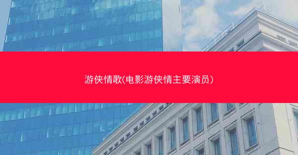 游侠情歌(电影游侠情主要演员) 游侠情歌(电影游侠情主要演员)