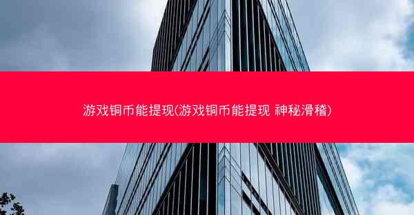 游戏铜币能提现(游戏铜币能提现 神秘滑稽)