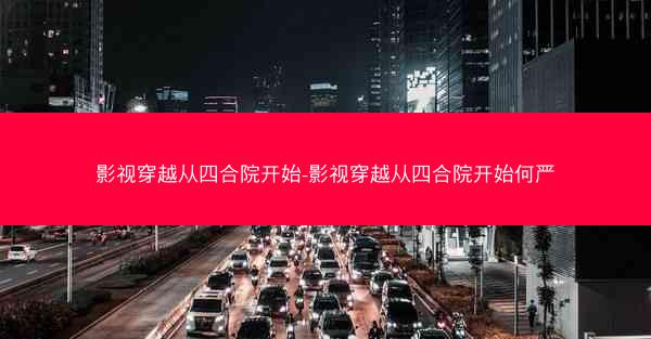 影视穿越从四合院开始-影视穿越从四合院开始何严