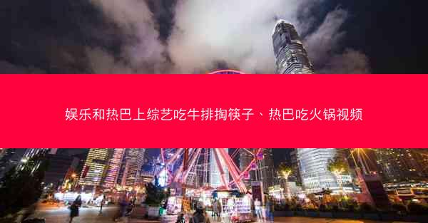 娱乐和热巴上综艺吃牛排掏筷子、热巴吃火锅视频