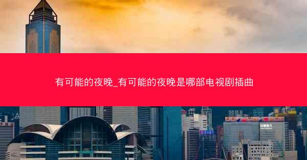 有可能的夜晚_有可能的夜晚是哪部电视剧插曲