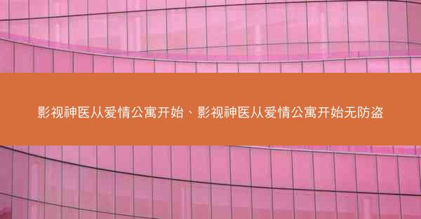 影视神医从爱情公寓开始、影视神医从爱情公寓开始无防盗