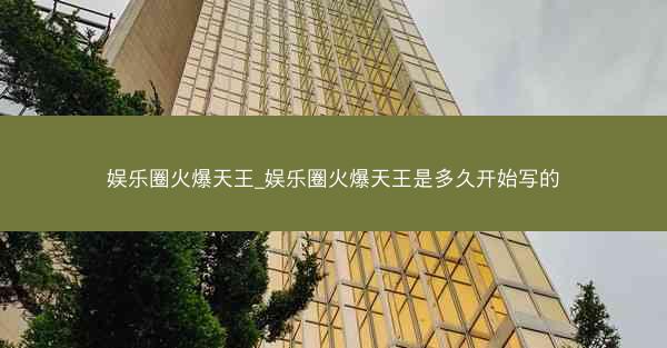 娱乐圈火爆天王_娱乐圈火爆天王是多久开始写的