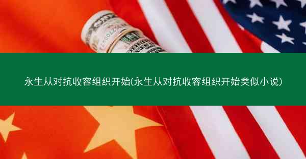 永生从对抗收容组织开始(永生从对抗收容组织开始类似小说)