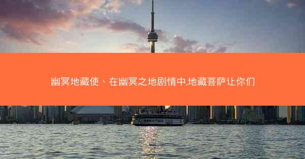 幽冥地藏使、在幽冥之地剧情中,地藏菩萨让你们