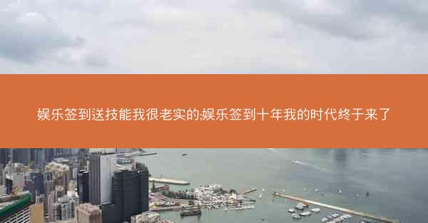 娱乐签到送技能我很老实的;娱乐签到十年我的时代终于来了