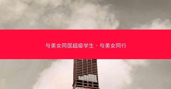 与美女同居超级学生、与美女同行