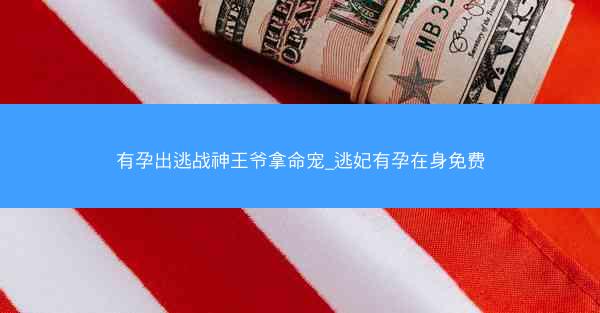 有孕出逃战神王爷拿命宠_逃妃有孕在身免费 有孕出逃战神王爷拿命宠_逃妃有孕在身免费