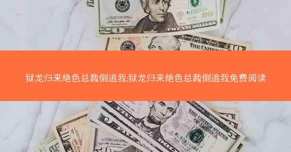 狱龙归来绝色总裁倒追我;狱龙归来绝色总裁倒追我免费阅读