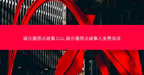 娱乐圈那点破事儿GL;娱乐圈那点破事儿免费阅读 娱乐圈那点破事儿GL;娱乐圈那点破事儿免费阅读