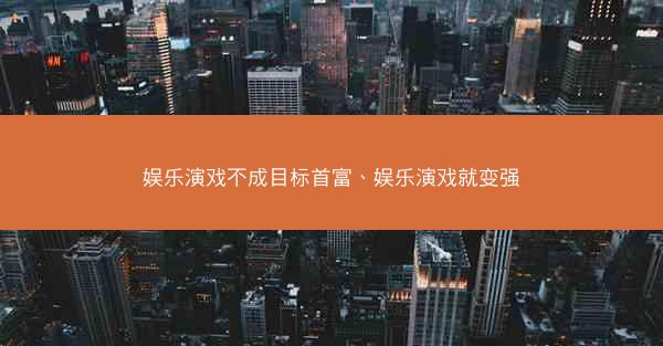 娱乐演戏不成目标首富、娱乐演戏就变强