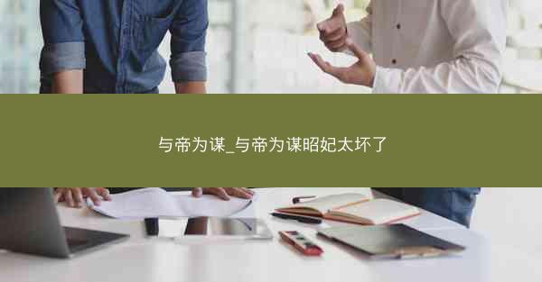 与帝为谋_与帝为谋昭妃太坏了