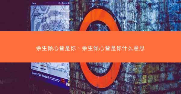 余生倾心皆是你、余生倾心皆是你什么意思 余生倾心皆是你、余生倾心皆是你什么意思