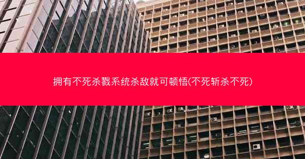 拥有不死杀戮系统杀敌就可顿悟(不死斩杀不死)