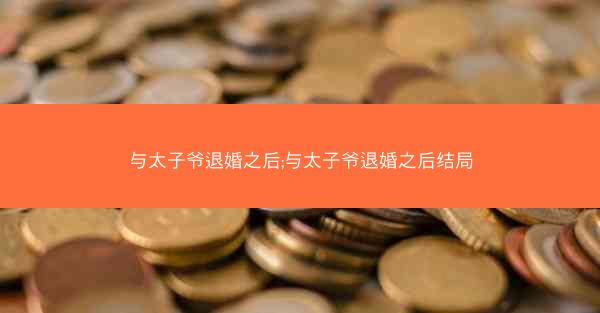 与太子爷退婚之后;与太子爷退婚之后结局