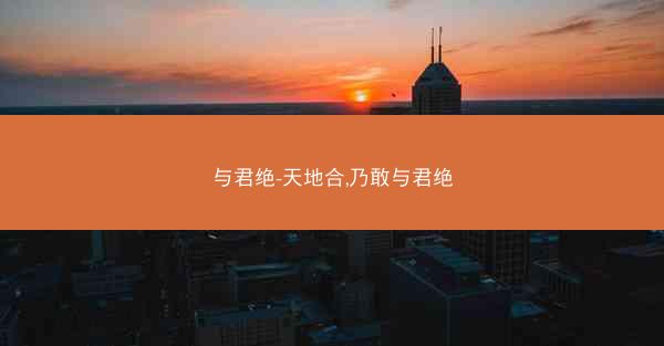 与君绝-天地合,乃敢与君绝