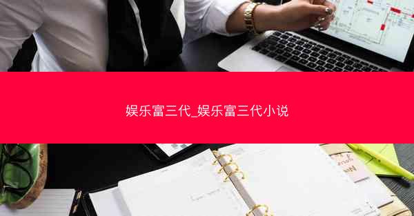 娱乐富三代_娱乐富三代小说