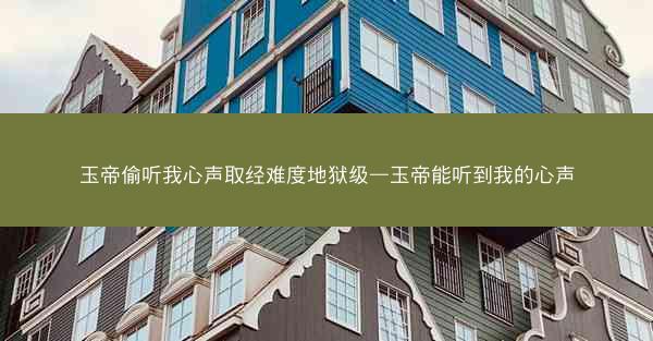 玉帝偷听我心声取经难度地狱级—玉帝能听到我的心声