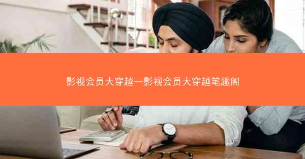影视会员大穿越—影视会员大穿越笔趣阁
