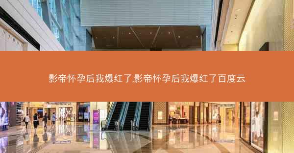 影帝怀孕后我爆红了,影帝怀孕后我爆红了百度云