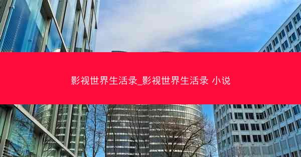 影视世界生活录_影视世界生活录 小说
