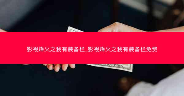 影视烽火之我有装备栏_影视烽火之我有装备栏免费