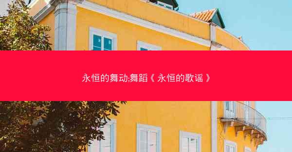 永恒的舞动;舞蹈《永恒的歌谣》