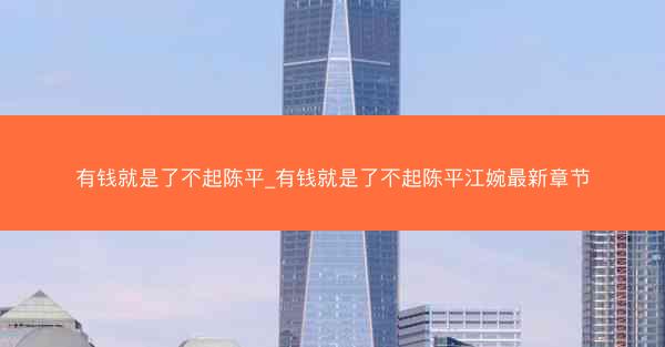 有钱就是了不起陈平_有钱就是了不起陈平江婉最新章节