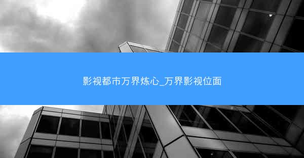 影视都市万界炼心_万界影视位面