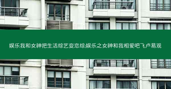 娱乐我和女神把生活综艺变恋综;娱乐之女神和我相爱吧飞卢易观