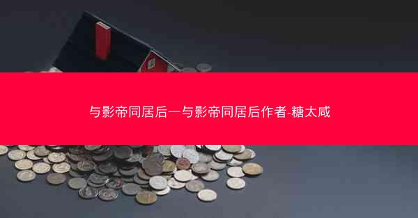 与影帝同居后—与影帝同居后作者-糖太咸
