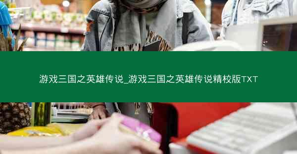 游戏三国之英雄传说_游戏三国之英雄传说精校版TXT