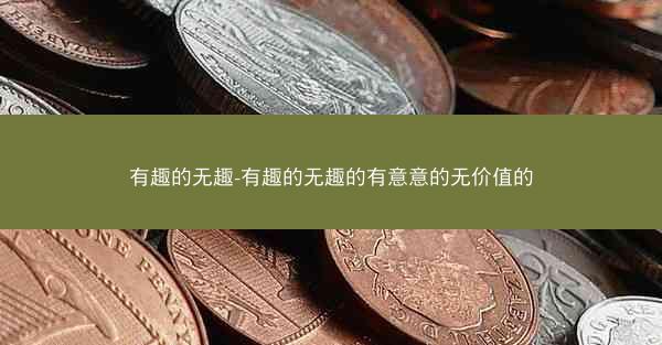 有趣的无趣-有趣的无趣的有意意的无价值的