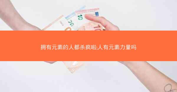 拥有元素的人都杀疯啦;人有元素力量吗