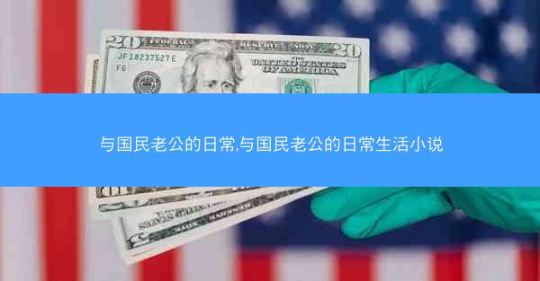 与国民老公的日常,与国民老公的日常生活小说