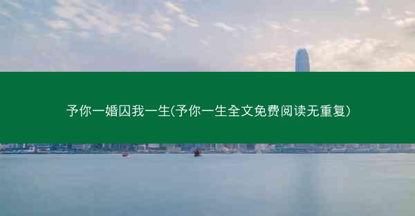 予你一婚囚我一生(予你一生全文免费阅读无重复)