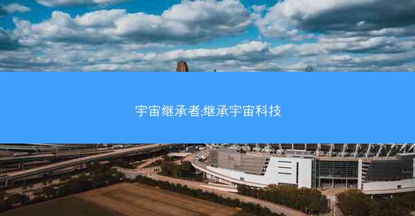 宇宙继承者;继承宇宙科技