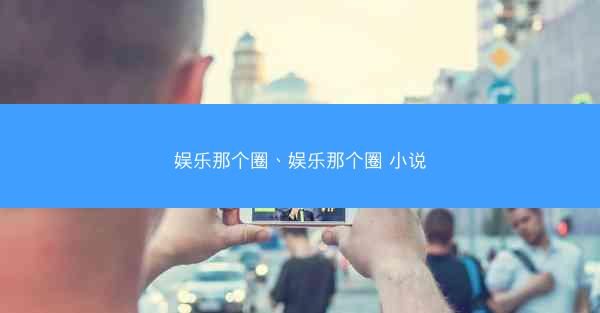 娱乐那个圈、娱乐那个圈 小说