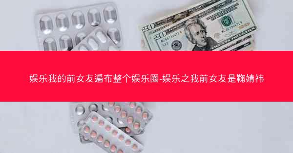 娱乐我的前女友遍布整个娱乐圈-娱乐之我前女友是鞠婧祎