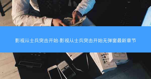 影视从士兵突击开始-影视从士兵突击开始无弹窗最新章节