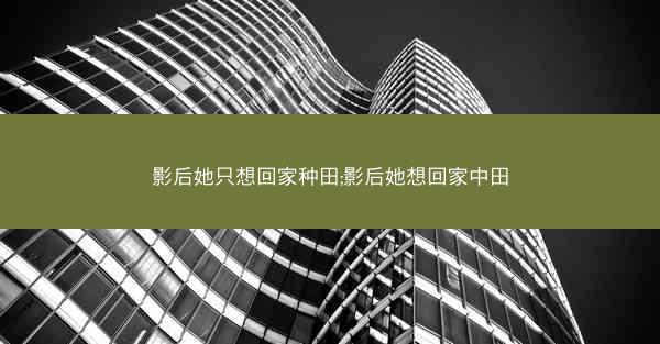 影后她只想回家种田;影后她想回家中田