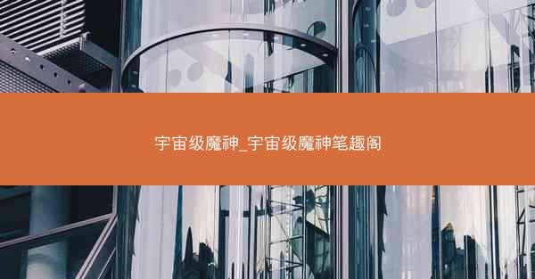 宇宙级魔神_宇宙级魔神笔趣阁