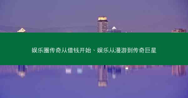 娱乐圈传奇从借钱开始、娱乐从漫游到传奇巨星