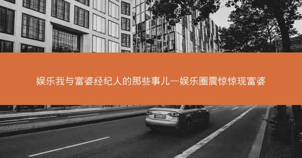 娱乐我与富婆经纪人的那些事儿—娱乐圈震惊惊现富婆