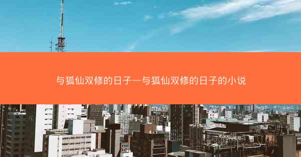 与狐仙双修的日子—与狐仙双修的日子的小说