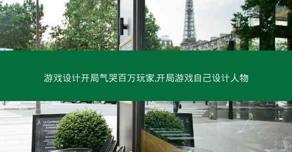 游戏设计开局气哭百万玩家,开局游戏自己设计人物