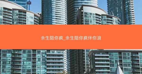 余生陪你疯_余生陪你疯伴你浪