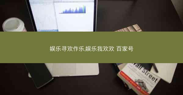 娱乐寻欢作乐,娱乐我欢欢 百家号 娱乐寻欢作乐,娱乐我欢欢 百家号