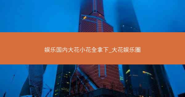 娱乐国内大花小花全拿下_大花娱乐圈