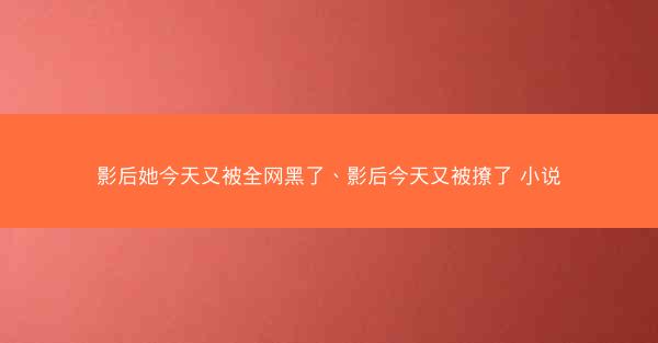 影后她今天又被全网黑了、影后今天又被撩了 小说